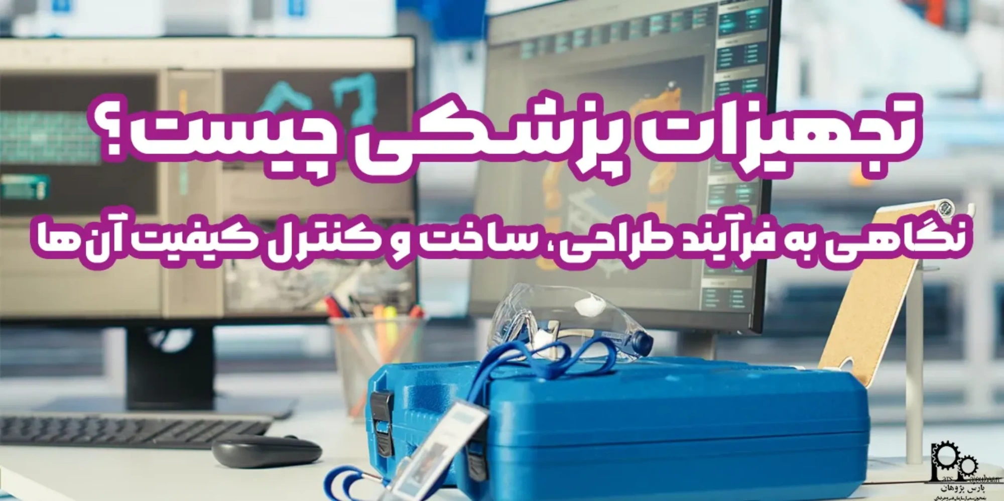 تجهیزات پزشکی چیست؟ نگاهی به فرآیند طراحی، ساخت و کنترل کیفیت آن‌ها